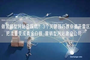做营销型网站总踩坑？3个关键技巧教你避开雷区，把流量变成真金白银_营销型网站建设