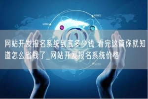 网站开发报名系统到底多少钱 看完这篇你就知道怎么省钱了_网站开发报名系统价格