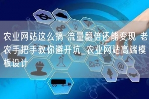 农业网站这么搞 流量翻倍还能变现 老农手把手教你避开坑_农业网站高端模板设计
