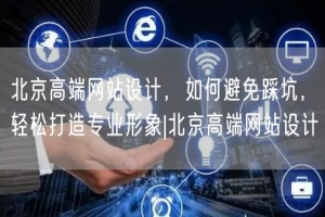 北京高端网站设计，如何避免踩坑，轻松打造专业形象|北京高端网站设计